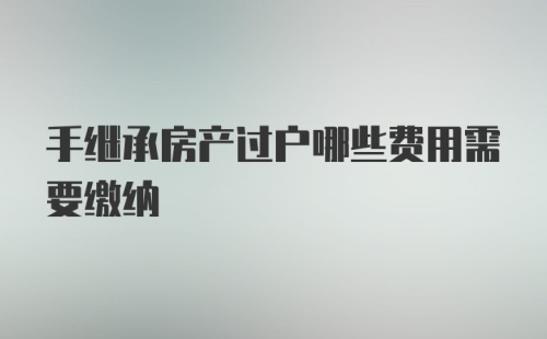 手继承房产过户哪些费用需要缴纳