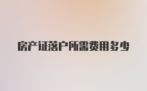 房产证落户所需费用多少