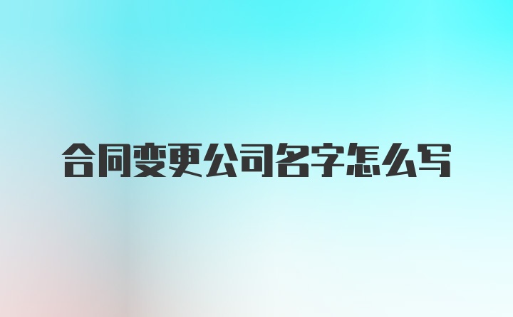 合同变更公司名字怎么写