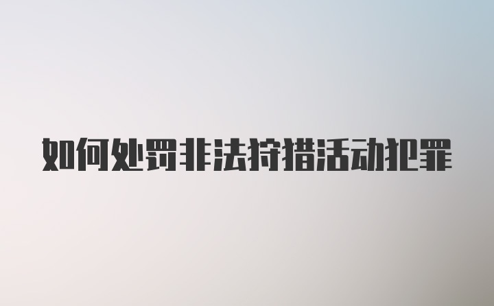 如何处罚非法狩猎活动犯罪