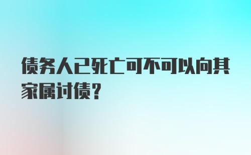 债务人已死亡可不可以向其家属讨债？