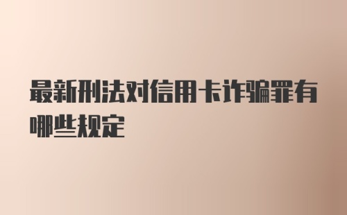 最新刑法对信用卡诈骗罪有哪些规定