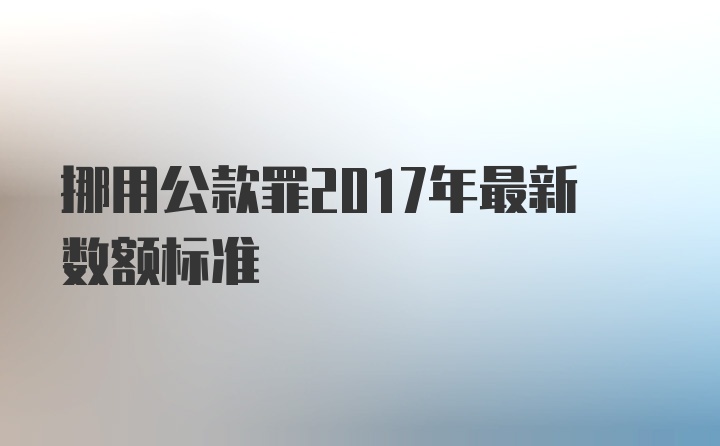 挪用公款罪2017年最新数额标准