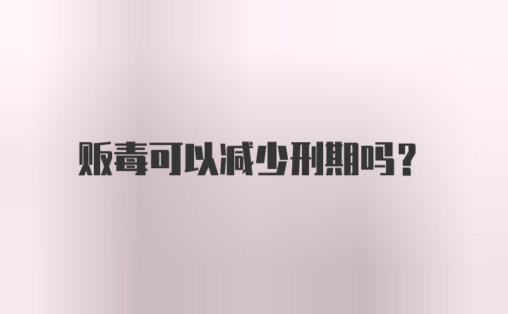 贩毒可以减少刑期吗？