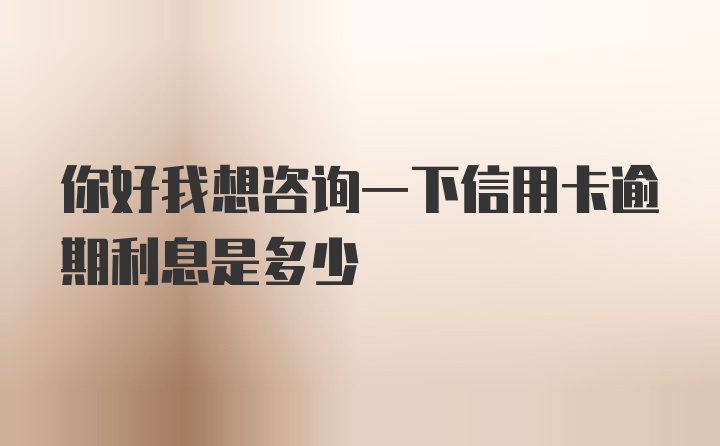 你好我想咨询一下信用卡逾期利息是多少