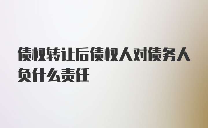 债权转让后债权人对债务人负什么责任