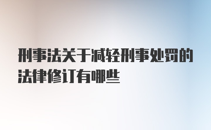 刑事法关于减轻刑事处罚的法律修订有哪些