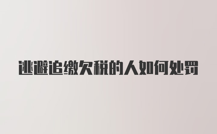 逃避追缴欠税的人如何处罚