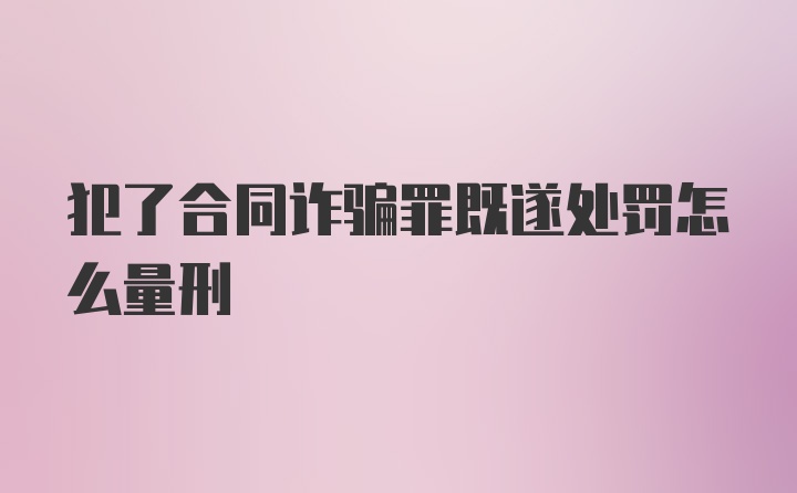 犯了合同诈骗罪既遂处罚怎么量刑