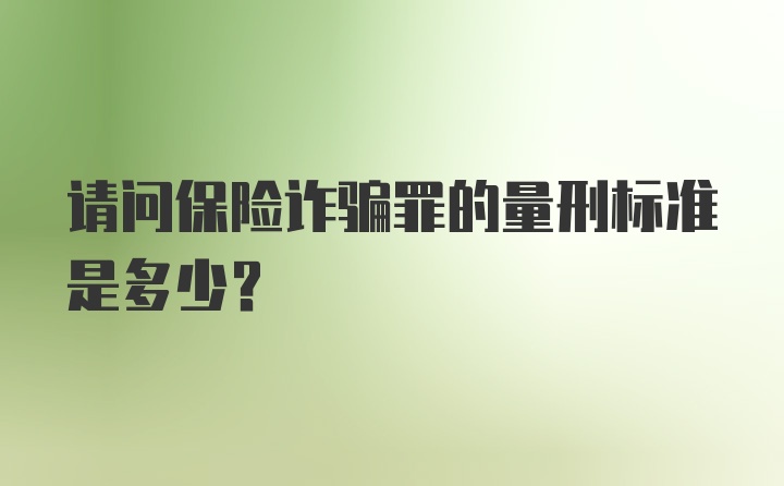 请问保险诈骗罪的量刑标准是多少？