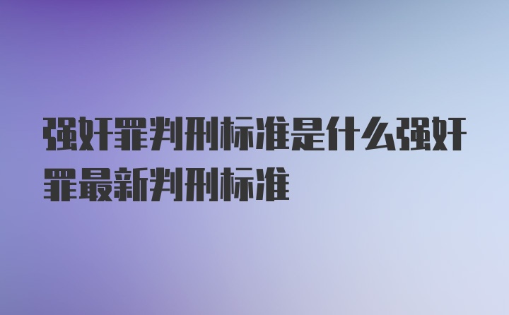 强奸罪判刑标准是什么强奸罪最新判刑标准