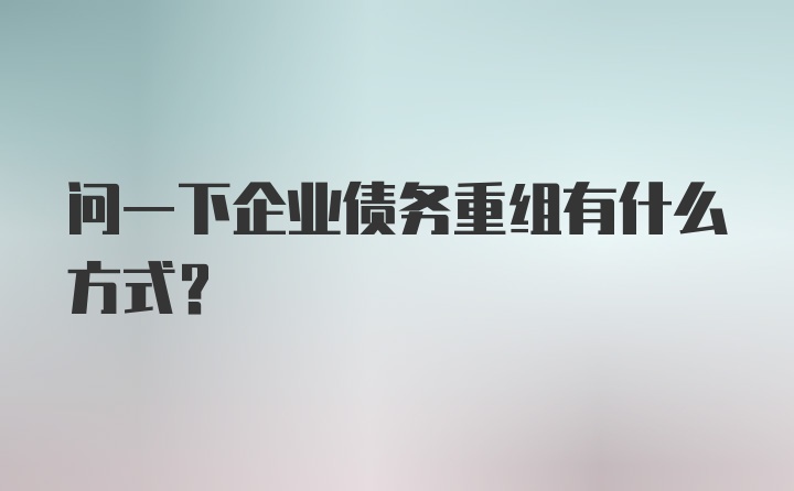 问一下企业债务重组有什么方式？