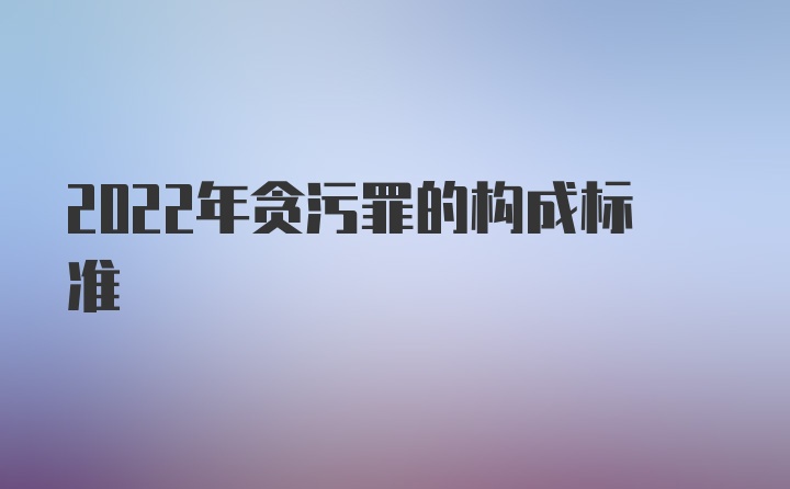 2022年贪污罪的构成标准