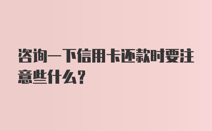 咨询一下信用卡还款时要注意些什么?