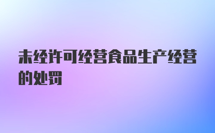 未经许可经营食品生产经营的处罚