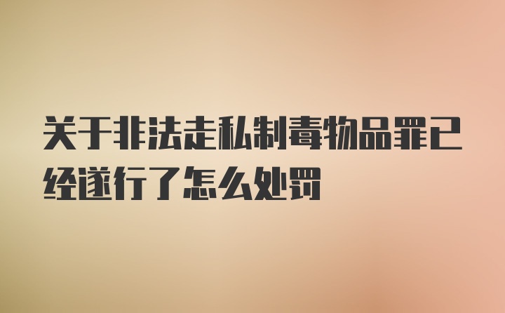 关于非法走私制毒物品罪已经遂行了怎么处罚