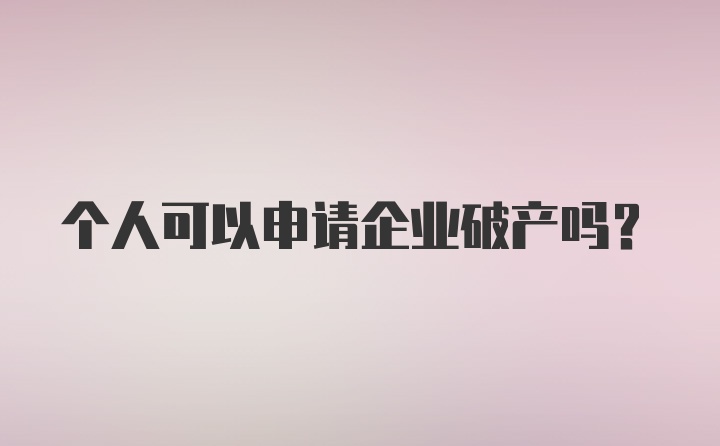 个人可以申请企业破产吗？