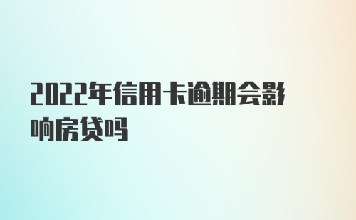 2022年信用卡逾期会影响房贷吗