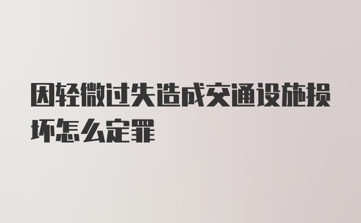 因轻微过失造成交通设施损坏怎么定罪