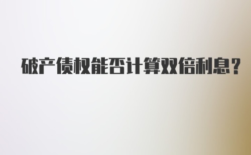 破产债权能否计算双倍利息？