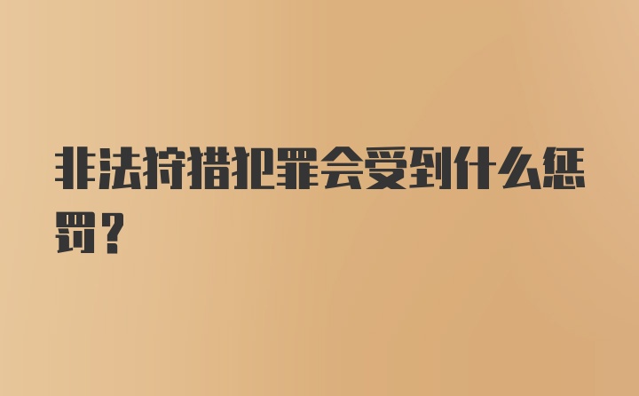 非法狩猎犯罪会受到什么惩罚？