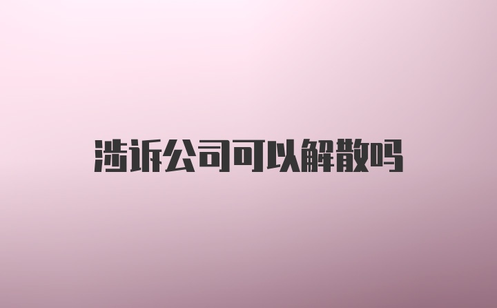 涉诉公司可以解散吗