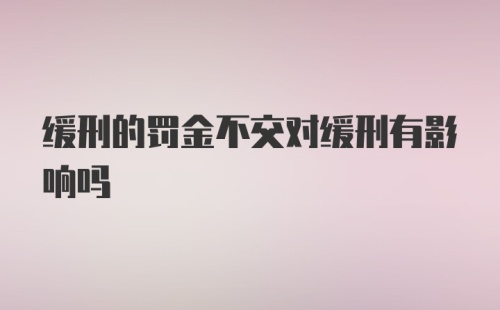 缓刑的罚金不交对缓刑有影响吗