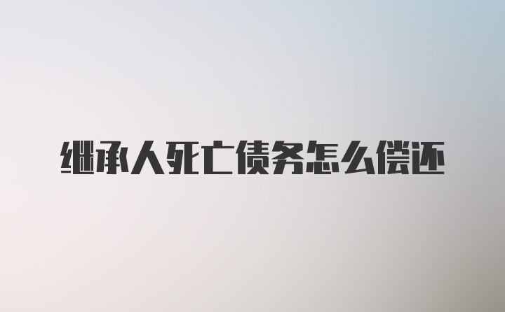 继承人死亡债务怎么偿还