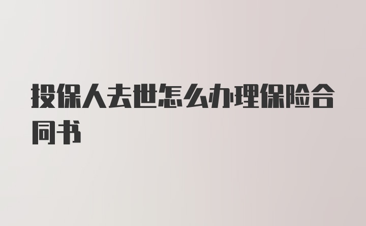 投保人去世怎么办理保险合同书