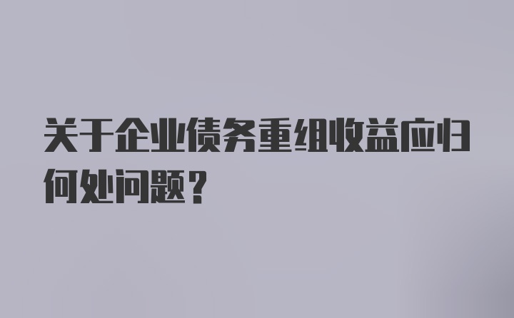 关于企业债务重组收益应归何处问题？