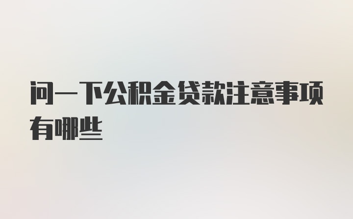 问一下公积金贷款注意事项有哪些