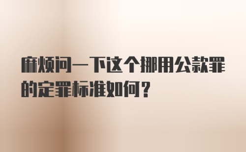 麻烦问一下这个挪用公款罪的定罪标准如何？