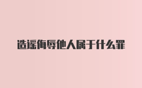 造谣侮辱他人属于什么罪