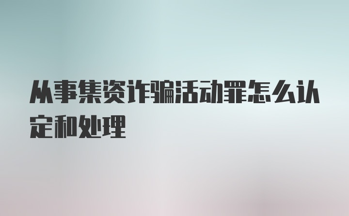 从事集资诈骗活动罪怎么认定和处理