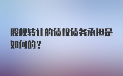 股权转让的债权债务承担是如何的？