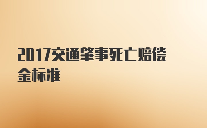 2017交通肇事死亡赔偿金标准