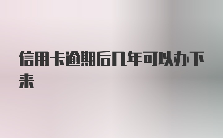 信用卡逾期后几年可以办下来