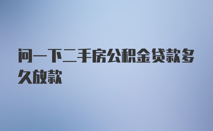 问一下二手房公积金贷款多久放款