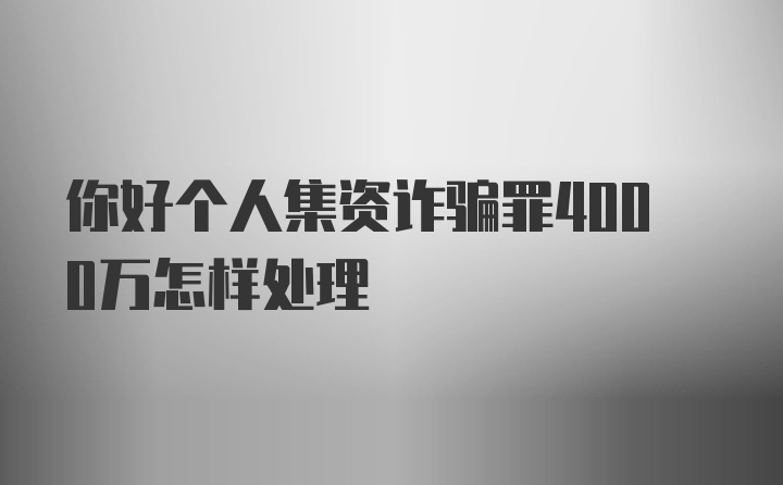 你好个人集资诈骗罪4000万怎样处理