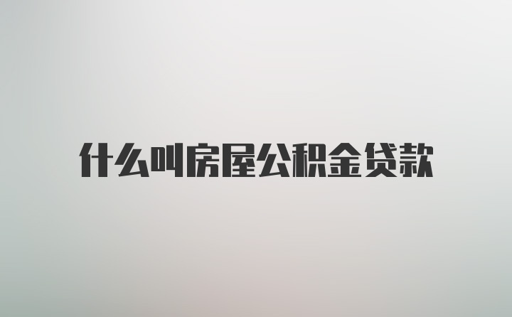 什么叫房屋公积金贷款