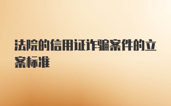 法院的信用证诈骗案件的立案标准