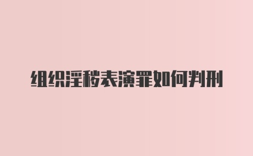 组织淫秽表演罪如何判刑