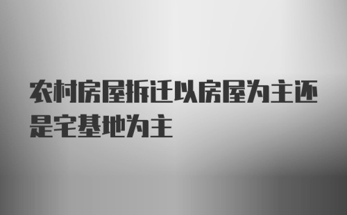 农村房屋拆迁以房屋为主还是宅基地为主