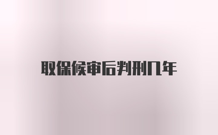 取保候审后判刑几年