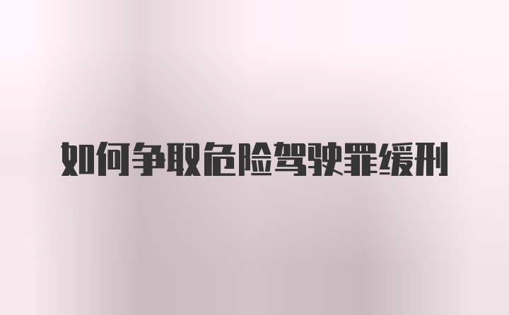 如何争取危险驾驶罪缓刑