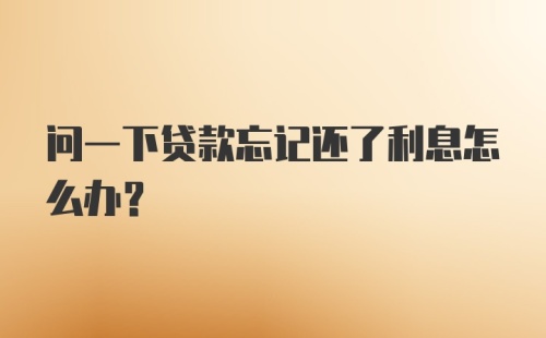 问一下贷款忘记还了利息怎么办？