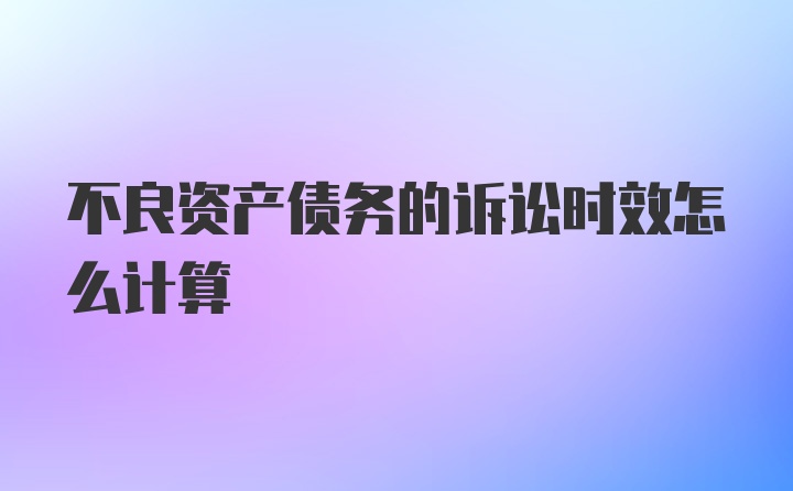 不良资产债务的诉讼时效怎么计算