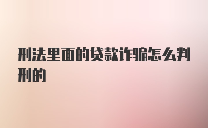 刑法里面的贷款诈骗怎么判刑的