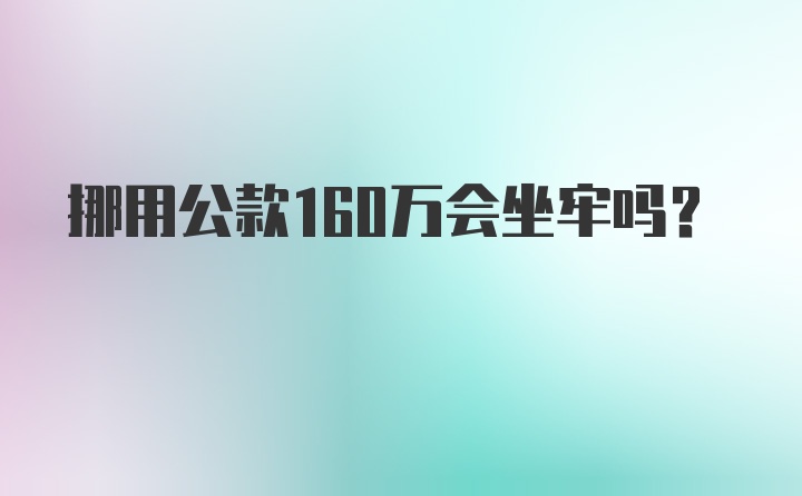 挪用公款160万会坐牢吗？