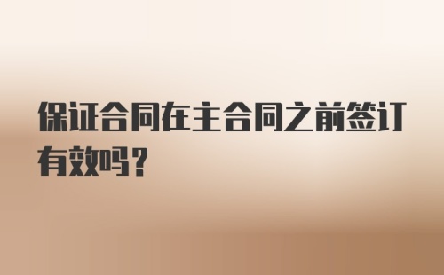 保证合同在主合同之前签订有效吗?